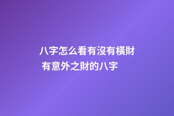 八字怎么看有沒有橫財 有意外之財的八字